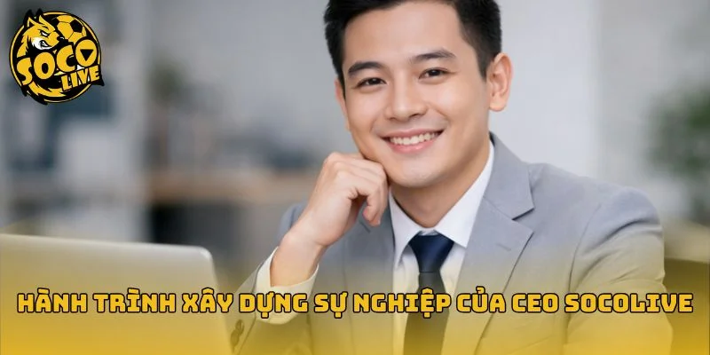 Hành trình xây dựng sự nghiệp của CEO socolive