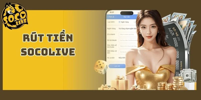 Rút Tiền Socolive | Hướng Dẫn Và Điều Kiện Cập Nhật