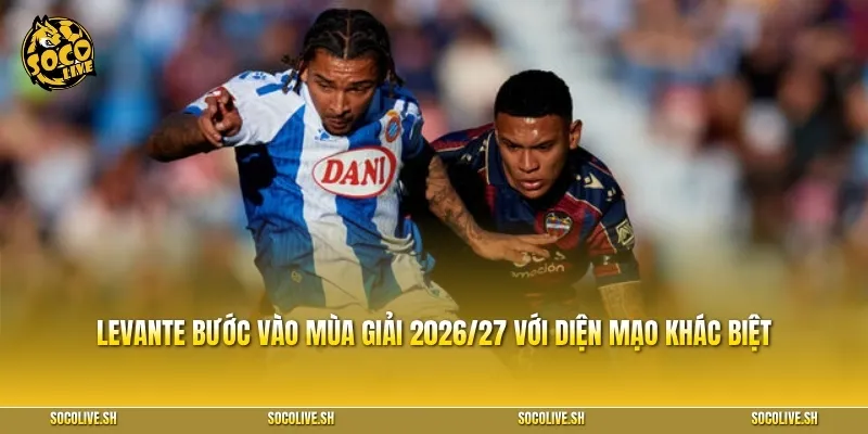 Levante bước vào mùa giải 2026/27 với diện mạo khác biệt