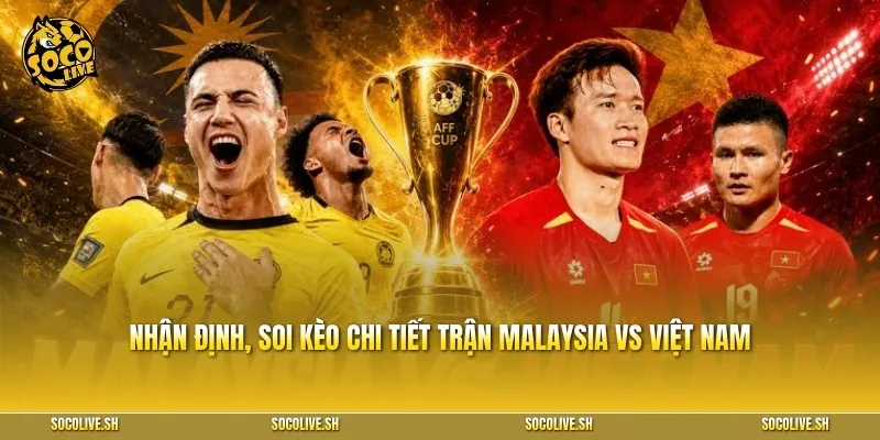 Nhận định, soi kèo chi tiết trận Malaysia vs Việt Nam