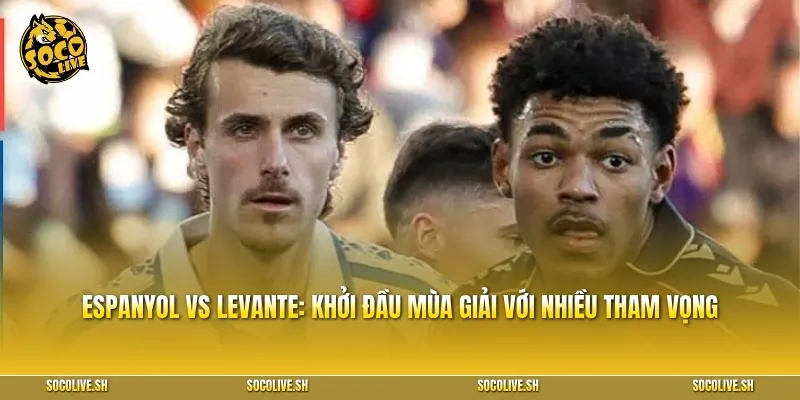 Espanyol vs Levante: Khởi đầu mùa giải với nhiều tham vọng